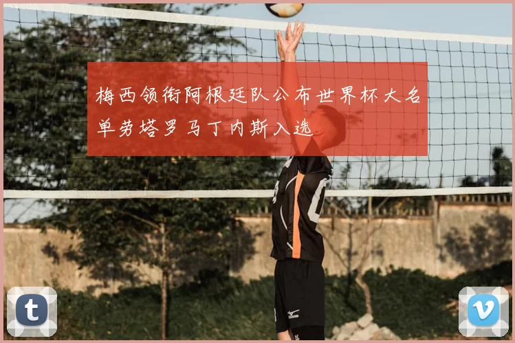 梅西领衔阿根廷队公布世界杯大名单劳塔罗马丁内斯入选