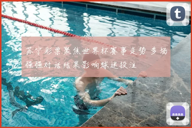 苏宁彩票聚焦世界杯赛事走势 多场强强对话结果影响球迷投注