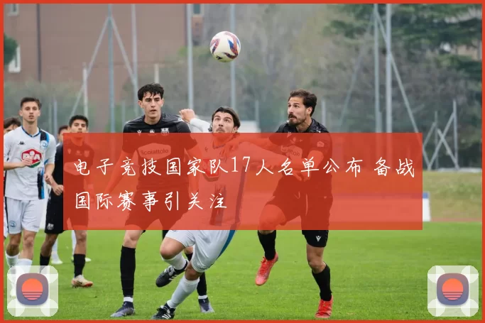 电子竞技国家队17人名单公布 备战国际赛事引关注