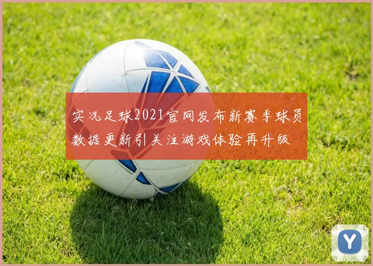 实况足球2021官网发布新赛季球员数据更新引关注游戏体验再升级