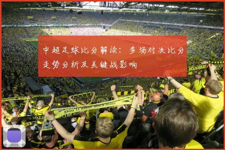 中超足球比分解读：多场对决比分走势分析及关键战影响