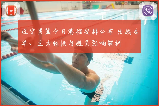 辽宁男篮今日赛程安排公布 出战名单、主力轮换与胜负影响解析