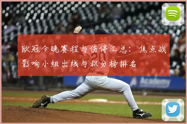 欧冠今晚赛程与伤停汇总：焦点战影响小组出线与积分榜排名