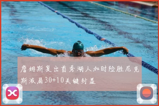 詹姆斯复出首秀湖人加时险胜尼克斯浓眉30+10关键封盖