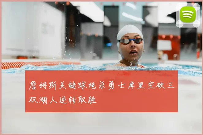 詹姆斯关键球绝杀勇士库里空砍三双湖人逆转取胜