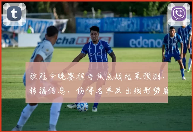 欧冠今晚赛程与焦点战结果预测、转播信息、伤停名单及出线形势看点