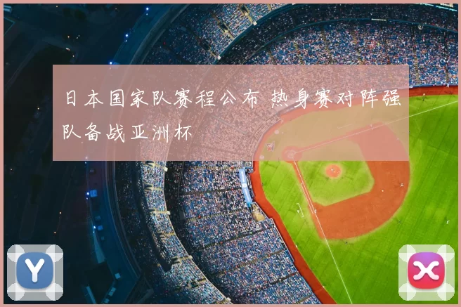 日本国家队赛程公布 热身赛对阵强队备战亚洲杯