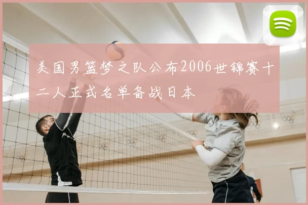 美国男篮梦之队公布2006世锦赛十二人正式名单备战日本