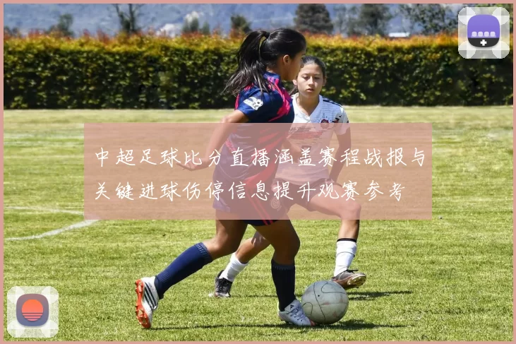 中超足球比分直播涵盖赛程战报与关键进球伤停信息提升观赛参考