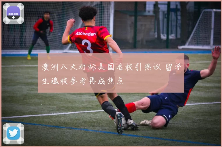 澳洲八大对标美国名校引热议 留学生选校参考再成焦点