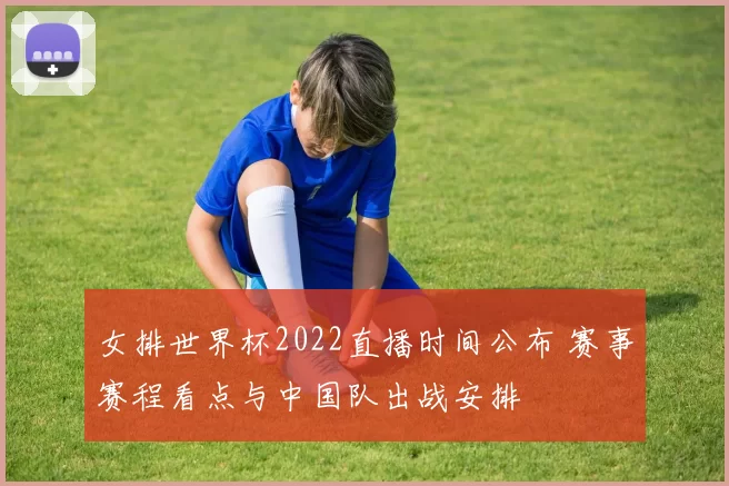 女排世界杯2022直播时间公布 赛事赛程看点与中国队出战安排