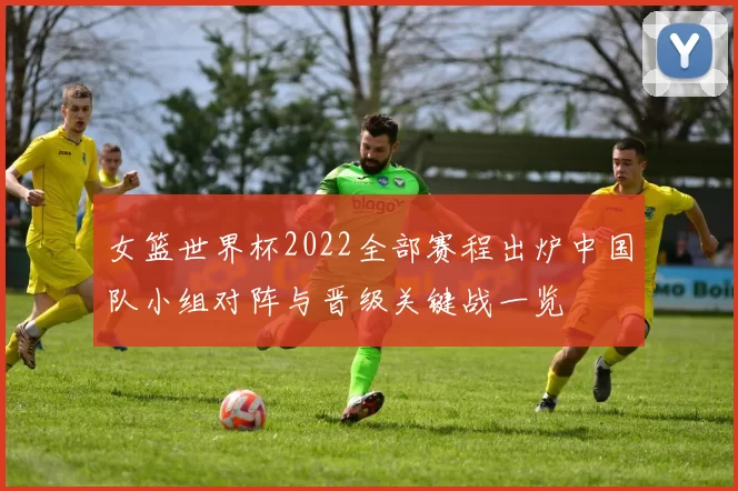 女篮世界杯2022全部赛程出炉中国队小组对阵与晋级关键战一览