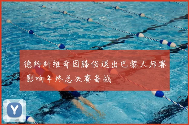 德约科维奇因膝伤退出巴黎大师赛 影响年终总决赛备战