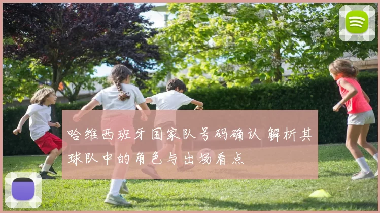 哈维西班牙国家队号码确认 解析其球队中的角色与出场看点