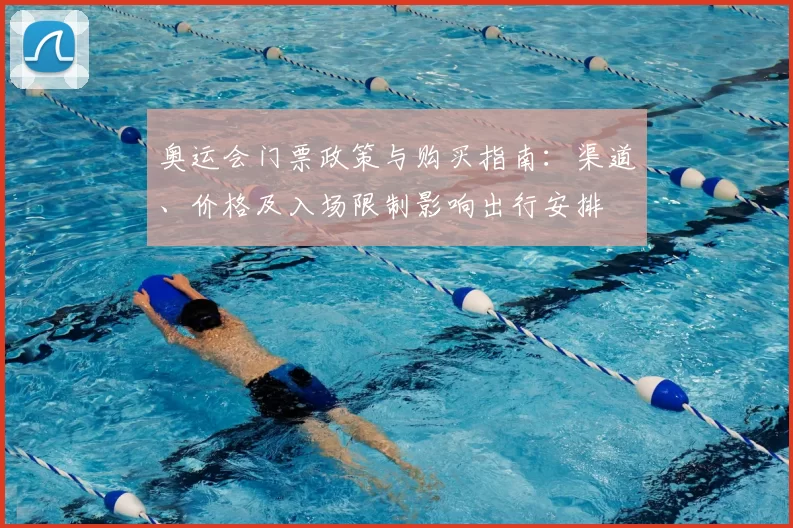 奥运会门票政策与购买指南：渠道、价格及入场限制影响出行安排