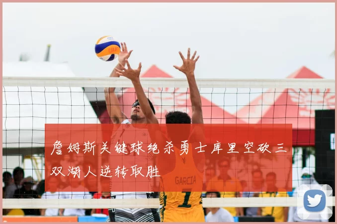 詹姆斯关键球绝杀勇士库里空砍三双湖人逆转取胜