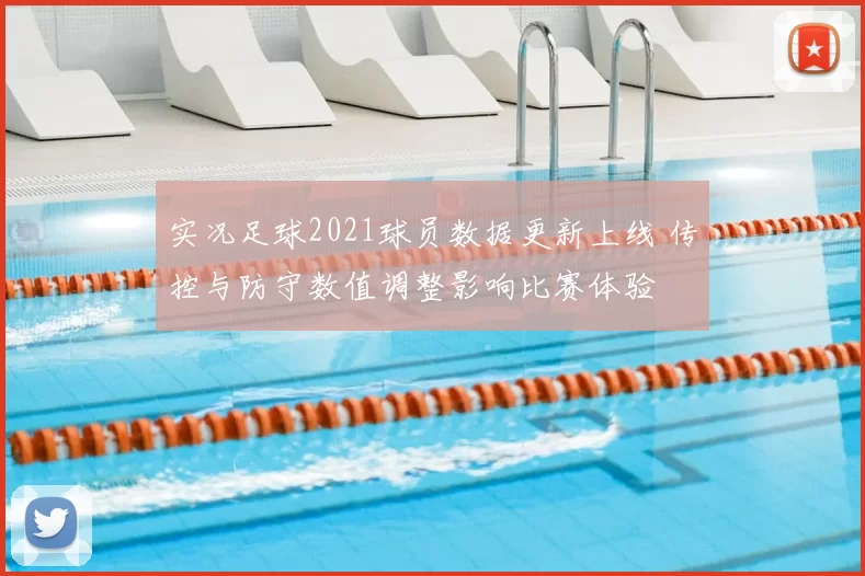 实况足球2021球员数据更新上线 传控与防守数值调整影响比赛体验