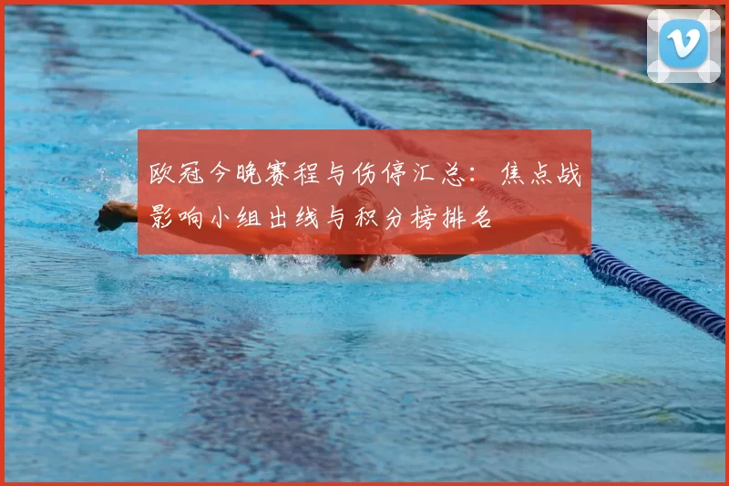 欧冠今晚赛程与伤停汇总：焦点战影响小组出线与积分榜排名