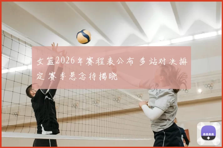 女篮2026年赛程表公布 多站对决排定 赛季悬念待揭晓