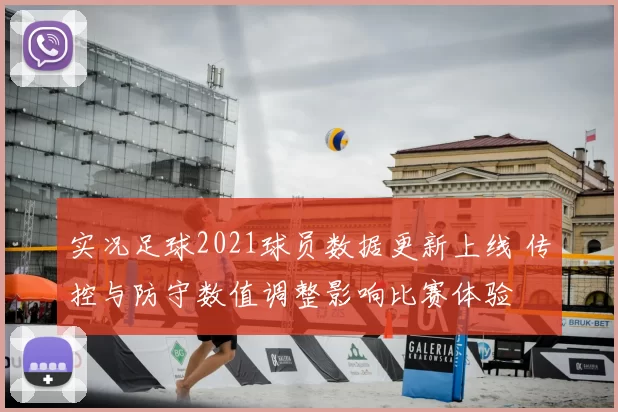 实况足球2021球员数据更新上线 传控与防守数值调整影响比赛体验