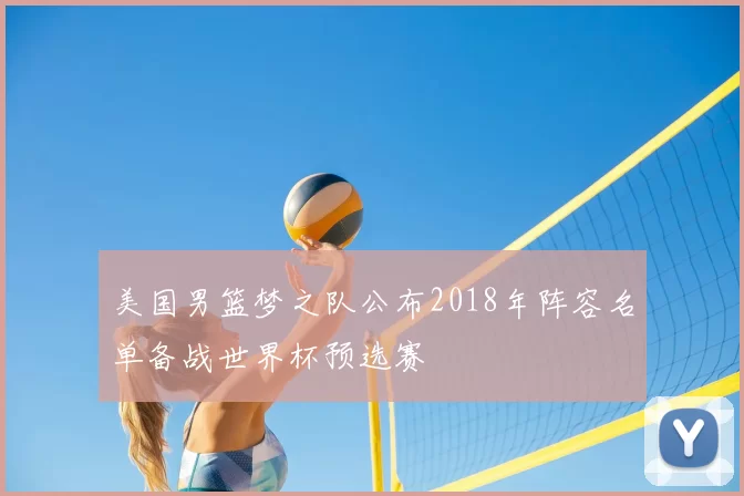 美国男篮梦之队公布2018年阵容名单备战世界杯预选赛